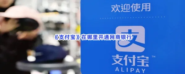 支付宝如何开通网商银行-支付宝开通网商银行的步骤介绍