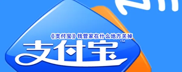 支付宝钱管家在什么地方关掉-支付宝钱管家关闭的流程一览