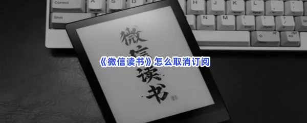 微信读书怎么取消订阅-微信读书取消订阅的流程一览