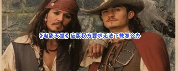 电影天堂应版权方要求无法下载怎么办-电影天堂解决无法下载的方法分享