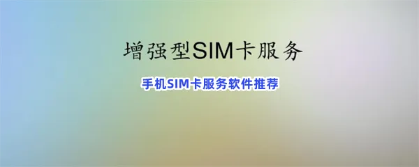 手机必备SIM卡工具包女生必备手机软件有什么-年轻人SIM卡服务应用手机必备软件推荐