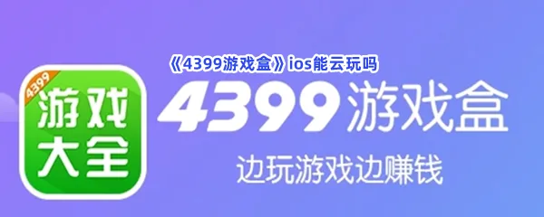 4399游戏盒ios能云玩吗-4399游戏盒ios能不能云游戏分享