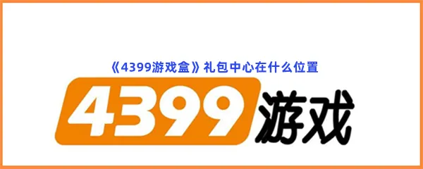 4399游戏盒礼包中心在什么位置-4399游戏盒礼包中心位置一览