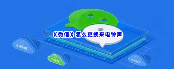 微信怎么更换来电铃声-微信更换来电铃声步骤一览
