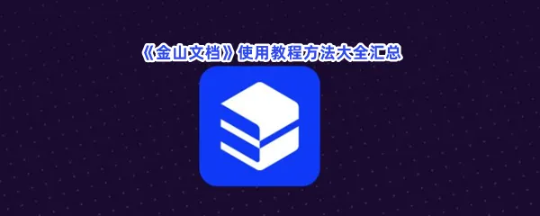 金山文档怎么使用-金山文档使用教程方法大全汇总一览
