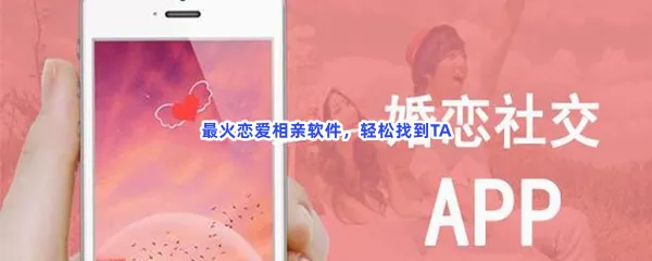最火的免费相亲和谈恋爱软件分享-靠谱的可以直接相亲结婚软件推荐