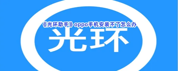 光环助手oppo手机安装不了怎么办-光环助手oppo手机安装不了解决的步骤介绍