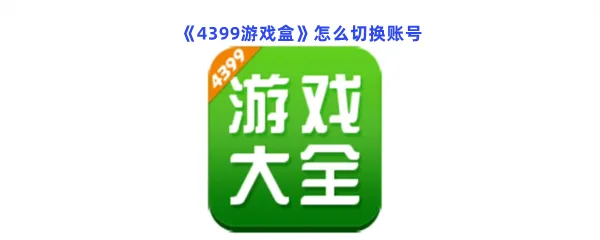 4399游戏盒怎么切换账号-4399游戏盒切换账号的方法分享