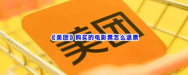 美团购买的电影票怎么退票-美团购买的电影票退票步骤介绍