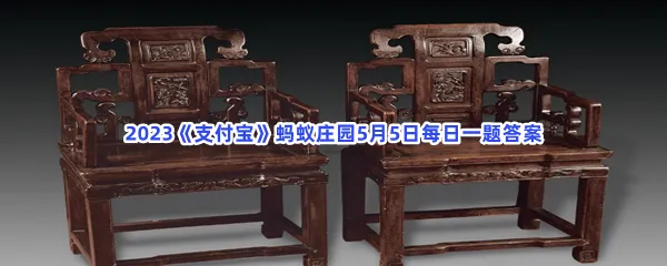 我国古代家具中唯一用官职来命名的是-2023支付宝蚂蚁庄园5月5日每日一题答案