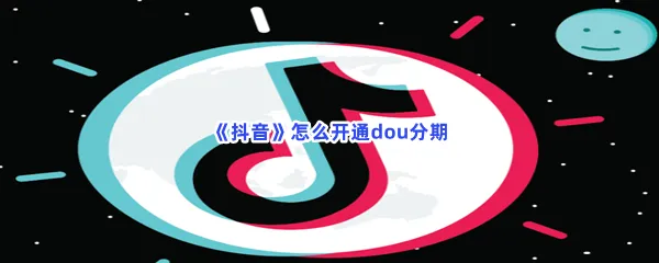抖音怎么开通dou分期-抖音开通dou分期的步骤介绍