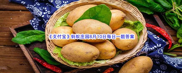 想延长土豆的保存期,怎样存放更合适呢-2022支付宝蚂蚁庄园8月10日每日一题答案