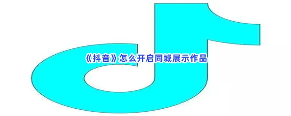 抖音怎么开启同城展示作品-抖音开启同城展示作品的步骤介绍