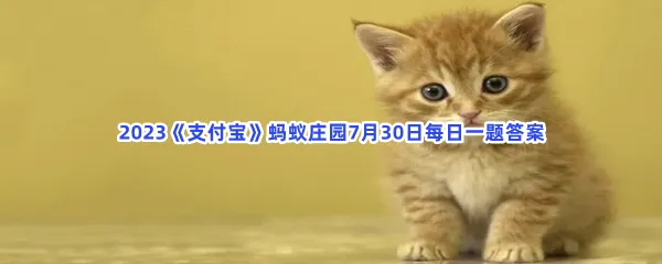 猜一猜:猫咪尝不出什么味道-2023支付宝蚂蚁庄园7月30日每日一题答案