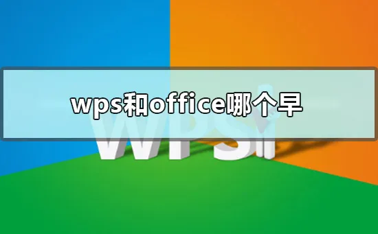 wps和office哪个早-WPS Office教程