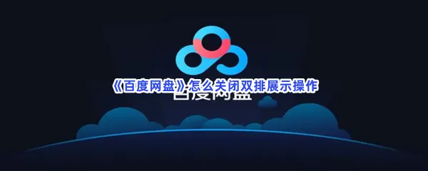 百度网盘怎么关闭双排展示操作-百度网盘关闭双排展示操作流程一览