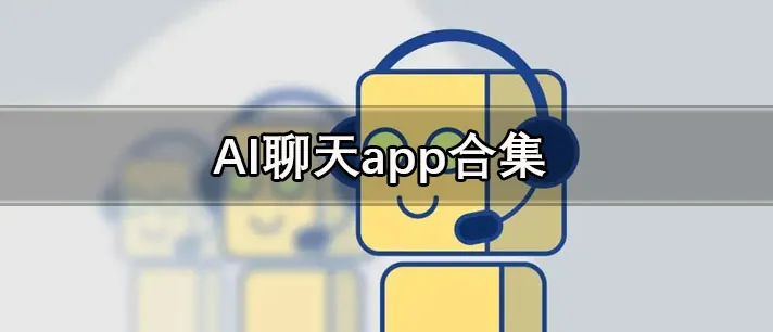 AI聊天软件哪个最火 模拟对话的AI聊天机器人app合集-应用教程