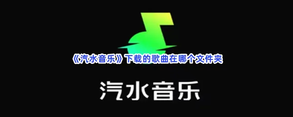 汽水音乐下载的歌曲在哪个文件夹-汽水音乐下载的歌曲所在文件夹一览