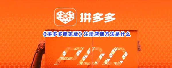 拼多多商家版注册店铺方法是什么-拼多多商家版注册店铺的方法分享