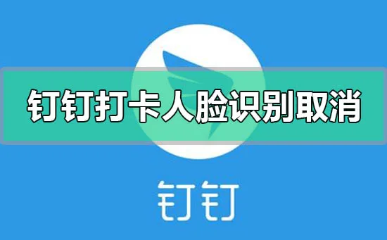 钉钉打卡人脸识别怎么设置取消关闭-钉钉会议app下载官方版教程