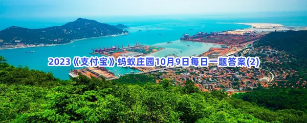 我国哪座城市被誉为东海第一胜境?-2023支付宝蚂蚁庄园10月9日每日一题答案(2)