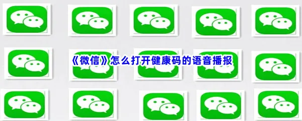 微信怎么打开健康码的语音播报-微信打开健康码语音播报的方法是什么