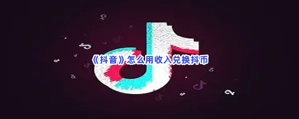 抖音怎么用收入兑换抖币-抖音用收入兑换抖币的步骤介绍