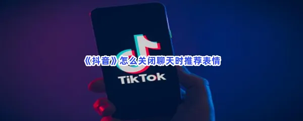 抖音怎么关闭聊天时推荐表情-抖音关闭聊天时推荐表情的步骤介绍