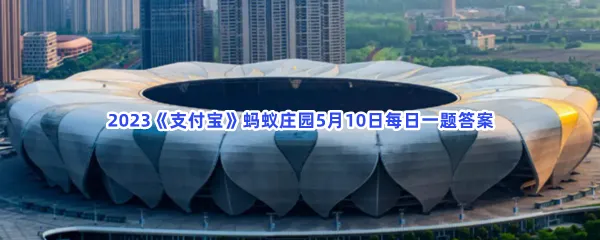 亚运PASS可以在以下哪些场景进行使用-2023支付宝蚂蚁庄园5月10日每日一题答案
