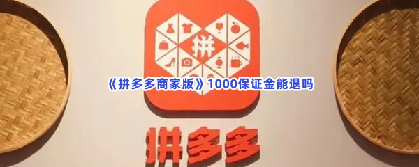 拼多多商家版1000保证金能退吗-拼多多商家版退保证金的方法分享