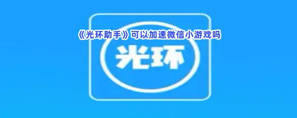 光环助手可以加速微信小游戏吗-光环助手加速微信小游戏的流程一览