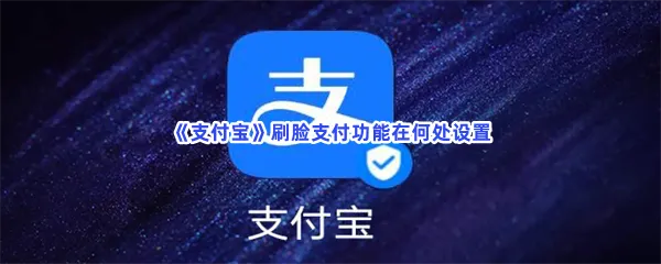 支付宝刷脸支付功能在何处设置-支付宝刷脸支付设置的流程一览