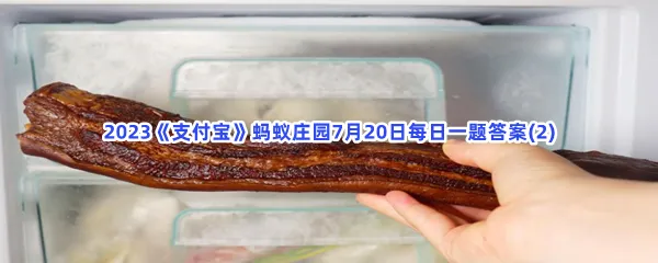 夏季高温,以下哪种存放腊肉的方法更安全健康?-2023支付宝蚂蚁庄园7月20日每日一题答案(2)