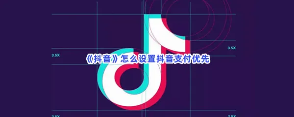 抖音怎么设置抖音支付优先-抖音设置抖音支付优先的方法是什么