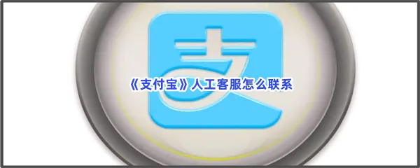 支付宝人工客服怎么联系-支付宝联系人工客服的步骤介绍