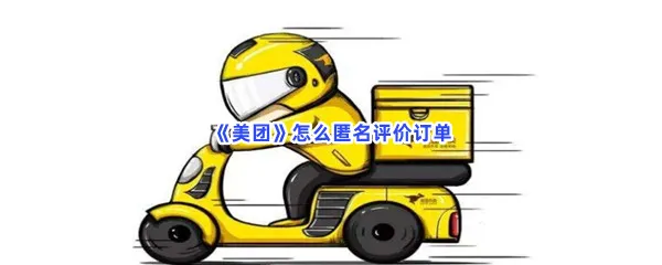 美团怎么匿名评价订单-美团匿名评价订单的流程一览