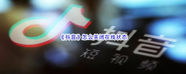 抖音怎么关闭在线状态-抖音关闭在线状态方法介绍