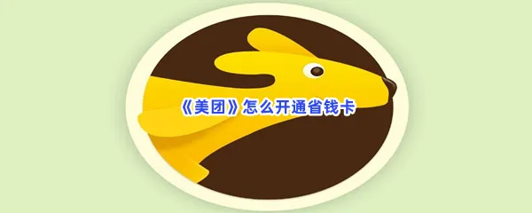美团怎么开通省钱卡-美团开通省钱卡的方法是什么