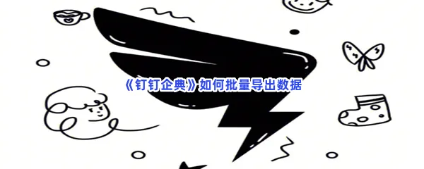 钉钉企典如何批量导出数据-钉钉企典批量导出数据的方法分享