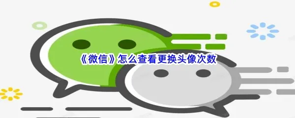 微信怎么查看更换头像次数-微信查看更换头像次数的方法介绍