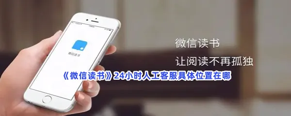 微信读书24小时人工客服具体位置在哪-微信读书联系24小时人工客服的步骤介绍