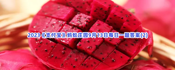 红心火龙果的果肉之所以是红色,主要源自哪种天然色素?-2023支付宝蚂蚁庄园9月13日每日一题答案(2)