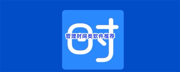 管理时间类软件有哪些值得下载-管理时间类软件推荐