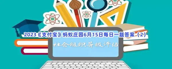 以下哪项属于社会组织等级评估的内容-2023支付宝蚂蚁庄园6月15日每日一题答案(2)