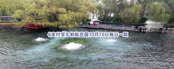 家家泉水户户垂杨形容的是哪座城市的景色呢-2022支付宝蚂蚁庄园10月10日每日一题答案