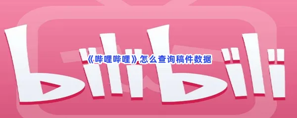 哔哩哔哩怎么查询稿件数据-哔哩哔哩查询稿件数据的流程一览