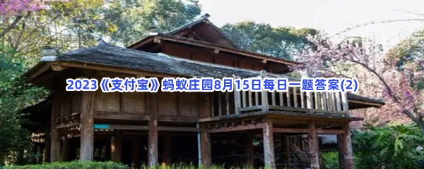 小鸡宝宝考考你:竹楼是我国哪个民族的传统民居?-2023支付宝蚂蚁庄园8月15日每日一题答案(2)