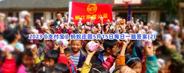 以下关于慈善组织的说法,哪个是对的-2023支付宝蚂蚁庄园5月15日每日一题答案(2)
