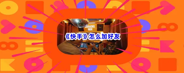 快手怎么加好友-快手加好友步骤一览