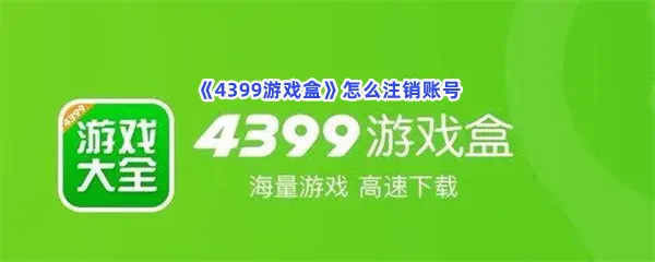 4399游戏盒怎么注销账号-4399游戏盒注销账号的方法分享